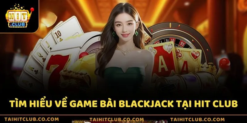 Tìm hiểu về game bài Blackjack tại Hit Club