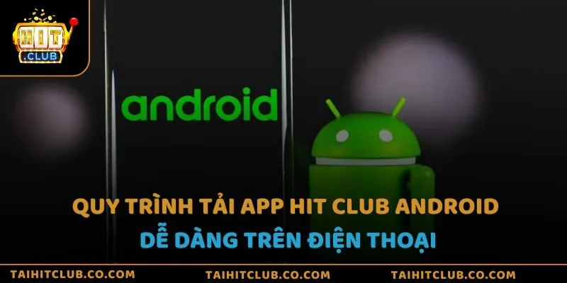 Quy trình tải app Hit Club Android dễ dàng trên điện thoại