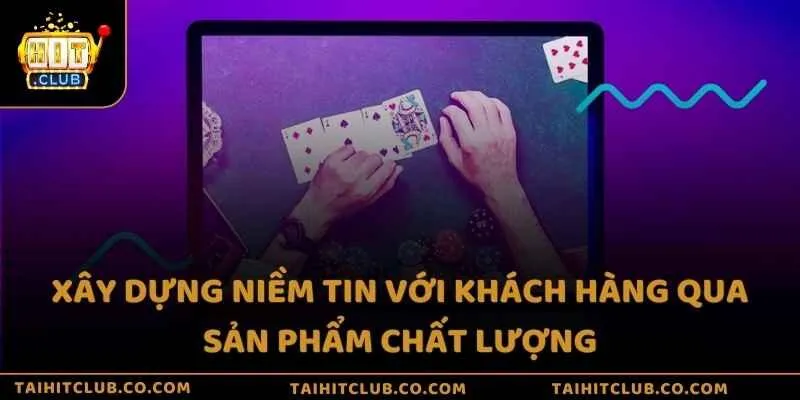 Xây dựng niềm tin với khách hàng qua sản phẩm chất lượng